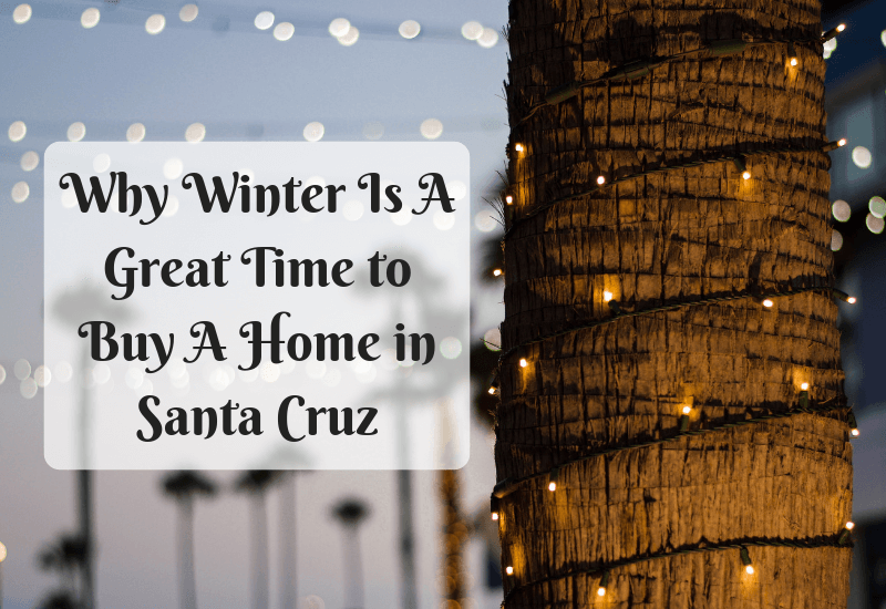 Why Winter Is A Great Time to Buy A Home in Santa Cruz